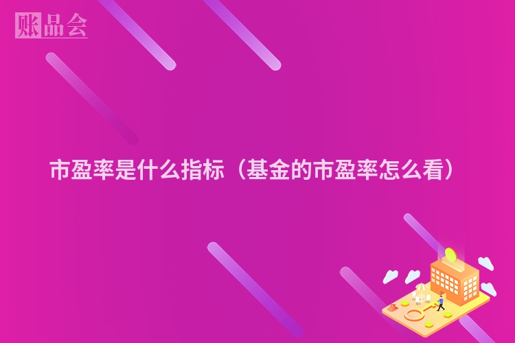 市盈率是什么指标（基金的市盈率怎么看）