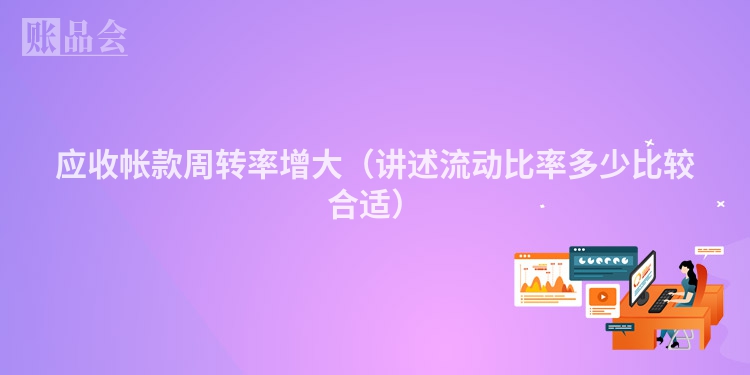 应收帐款周转率增大（讲述流动比率多少比较合适）