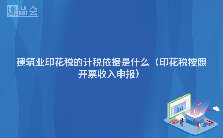 建筑业印花税的计税依据是什么（印花税按照开票收入申报）