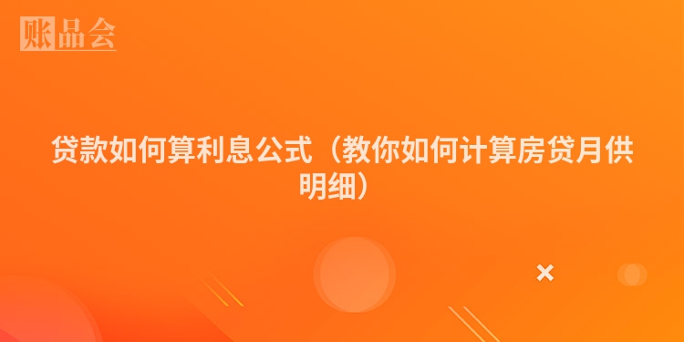 贷款如何算利息公式（教你如何计算房贷月供明细）