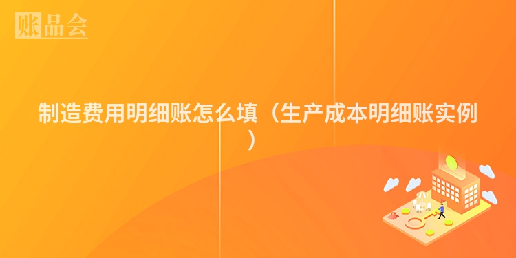 制造费用明细账怎么填（生产成本明细账实例）