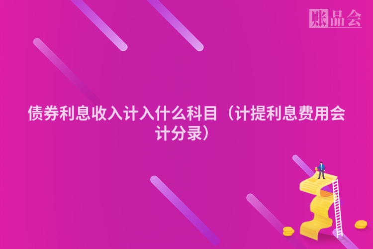 债券利息收入计入什么科目（计提利息费用会计分录）