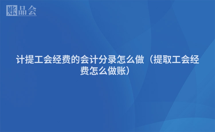 计提工会经费的会计分录怎么做（提取工会经费怎么做账）