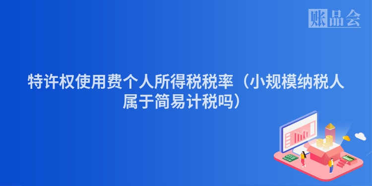 特许权使用费个人所得税税率（小规模纳税人属于简易计税吗）