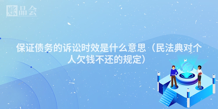 保证债务的诉讼时效是什么意思（民法典对个人欠钱不还的规定）