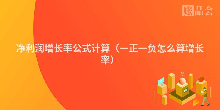 净利润增长率公式计算（一正一负怎么算增长率）