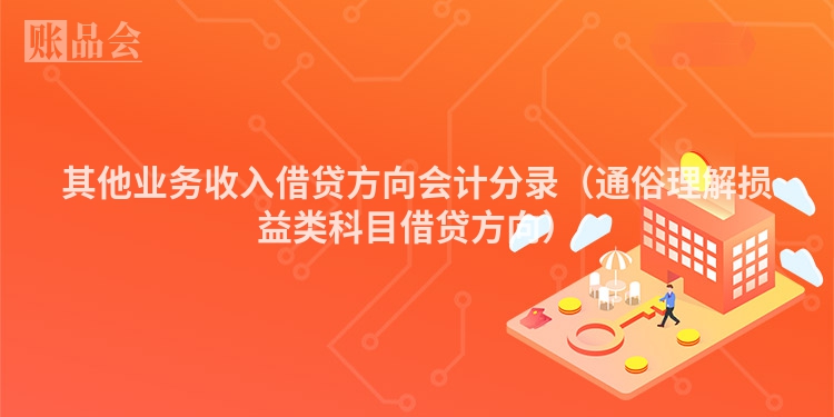 其他业务收入借贷方向会计分录（通俗理解损益类科目借贷方向）