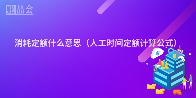 消耗定额什么意思（人工时间定额计算公式）