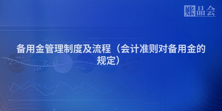备用金管理制度及流程（会计准则对备用金的规定）