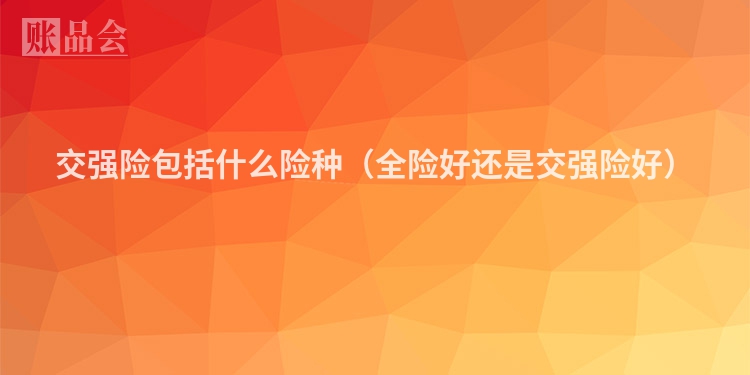 交强险包括什么险种（全险好还是交强险好）