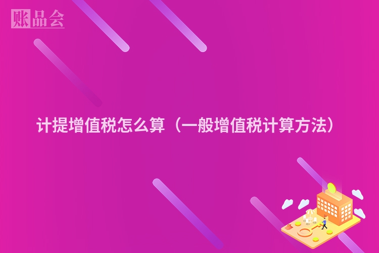 计提增值税怎么算（一般增值税计算方法）