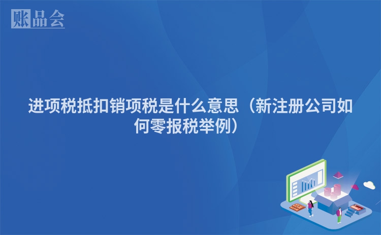 进项税抵扣销项税是什么意思（新注册公司如何零报税举例）