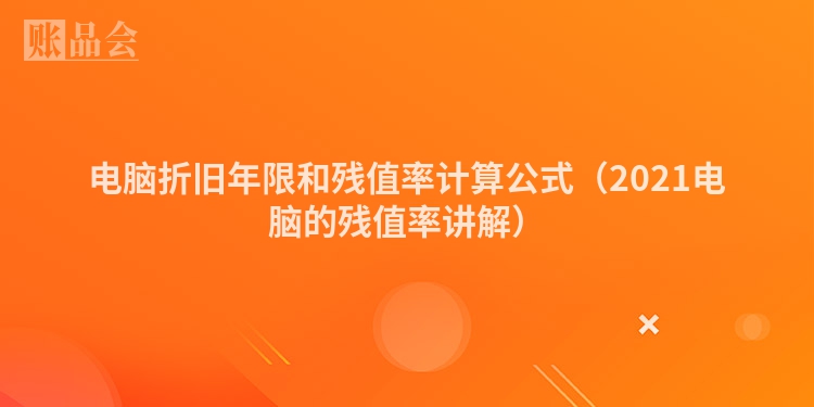电脑折旧年限和残值率计算公式（2021电脑的残值率讲解）