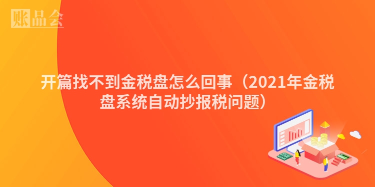 开篇找不到金税盘怎么回事（2021年金税盘系统自动抄报税问题）
