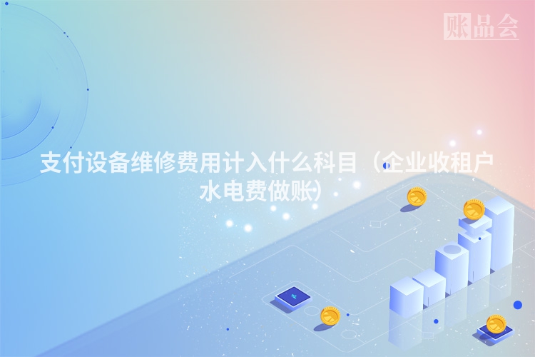 支付设备维修费用计入什么科目（企业收租户水电费做账）