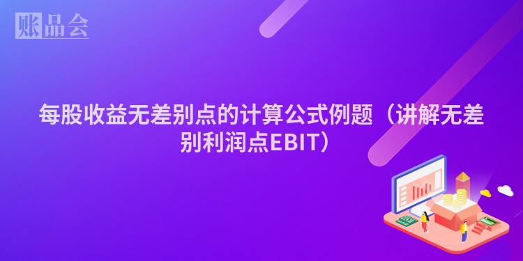 每股收益无差别点的计算公式例题（讲解无差别利润点EBIT）