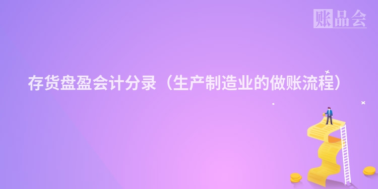 存货盘盈会计分录（生产制造业的做账流程）