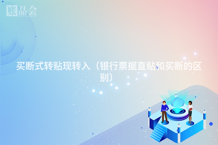 买断式转贴现转入（银行票据直贴和买断的区别）