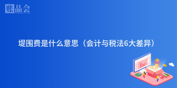 堤围费是什么意思（会计与税法6大差异）