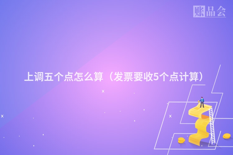 上调五个点怎么算（发票要收5个点计算）