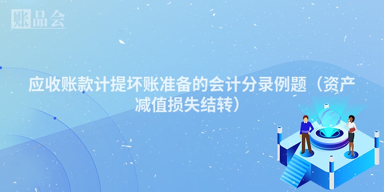 应收账款计提坏账准备的会计分录例题（资产减值损失结转）