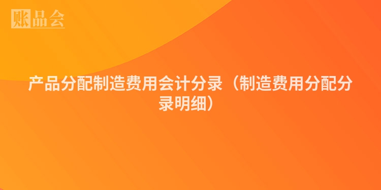 产品分配制造费用会计分录（制造费用分配分录明细）