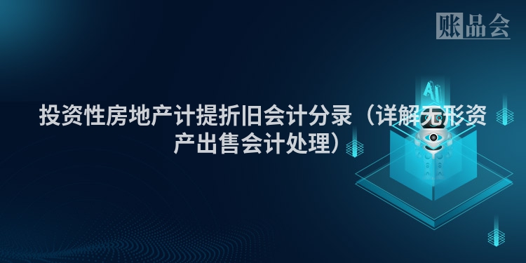 投资性房地产计提折旧会计分录（详解无形资产出售会计处理）