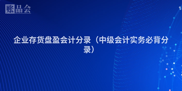 企业存货盘盈会计分录（中级会计实务必背分录）