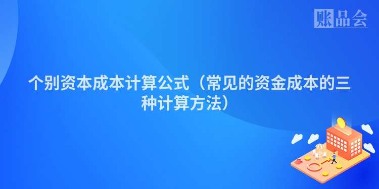 个别资本成本计算公式（常见的资金成本的三种计算方法）