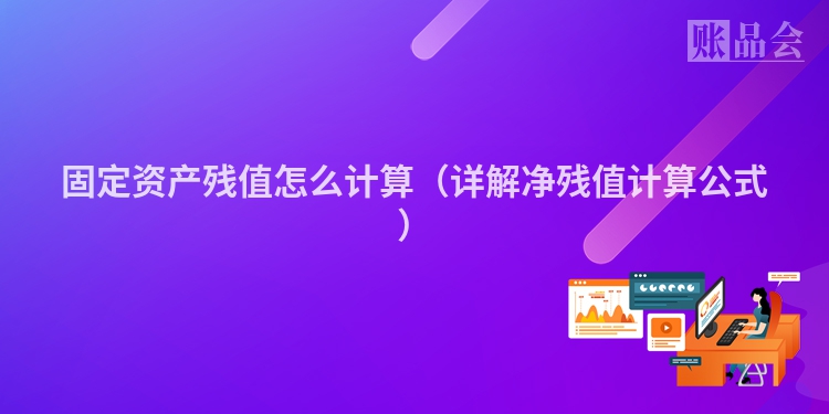 固定资产残值怎么计算（详解净残值计算公式）