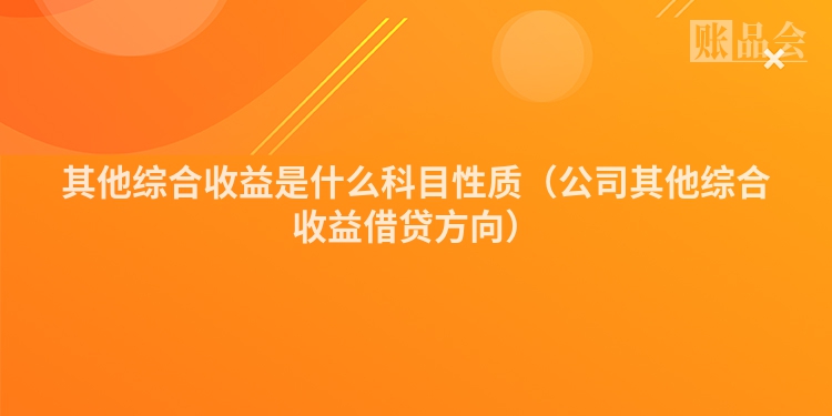 其他综合收益是什么科目性质（公司其他综合收益借贷方向）