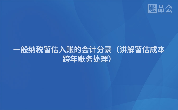 一般纳税暂估入账的会计分录（讲解暂估成本跨年账务处理）