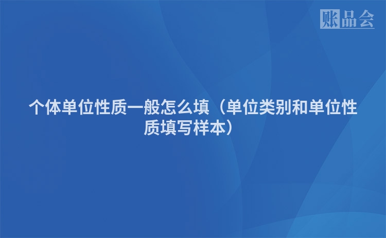 个体单位性质一般怎么填（单位类别和单位性质填写样本）