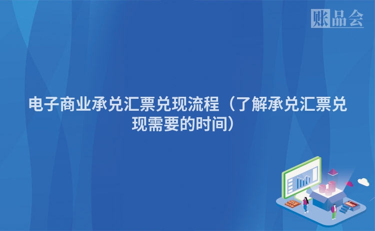 电子商业承兑汇票兑现流程（了解承兑汇票兑现需要的时间）