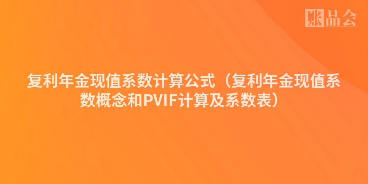 复利年金现值系数计算公式(复利年金现值系数概念和PVIF计算及系数表)