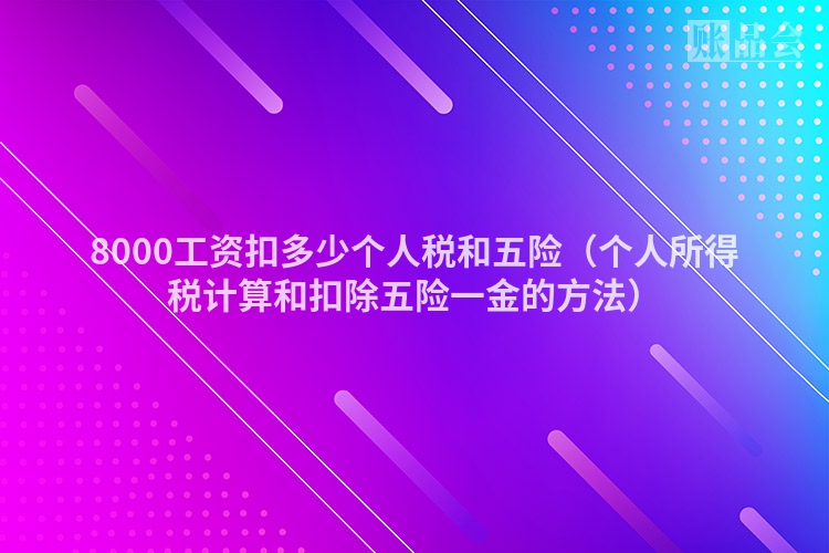 8000工资扣多少个人税和五险（个人所得税计算和扣除五险一金的方法）