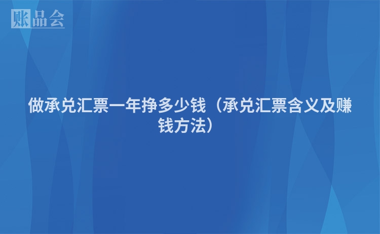 做承兑汇票一年挣多少钱（承兑汇票含义及赚钱方法）