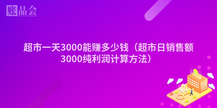 超市一天3000能赚多少钱（超市日销售额3000纯利润计算方法）