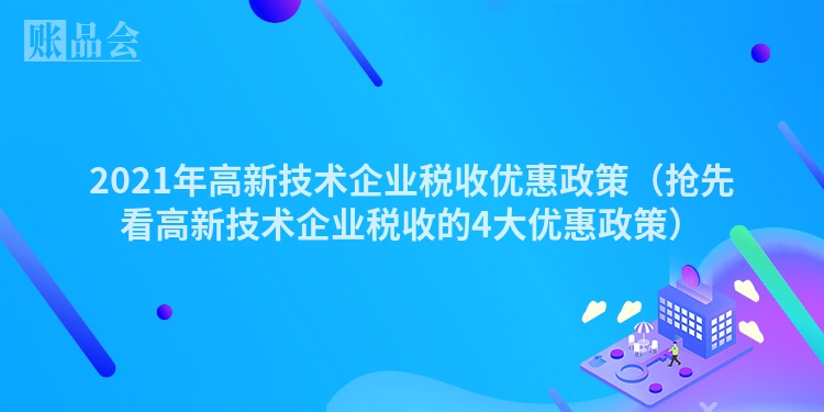 2021年高新技术企业税收优惠政策（抢先看高新技术企业税收的4大优惠政策）