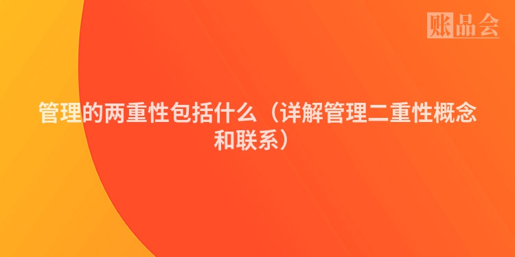管理的两重性包括什么（详解管理二重性概念和联系）