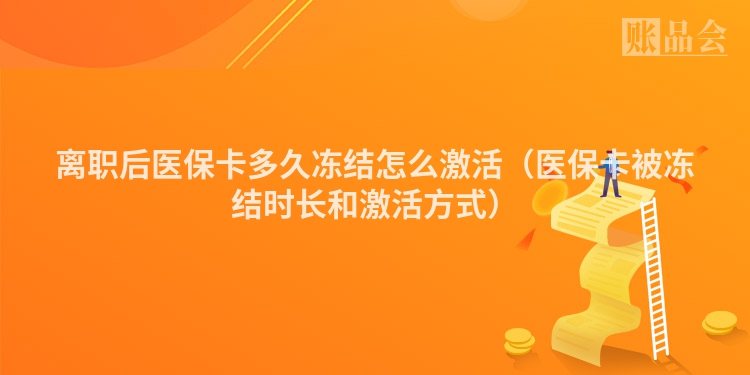 离职后医保卡多久冻结怎么激活（医保卡被冻结时长和激活方式）