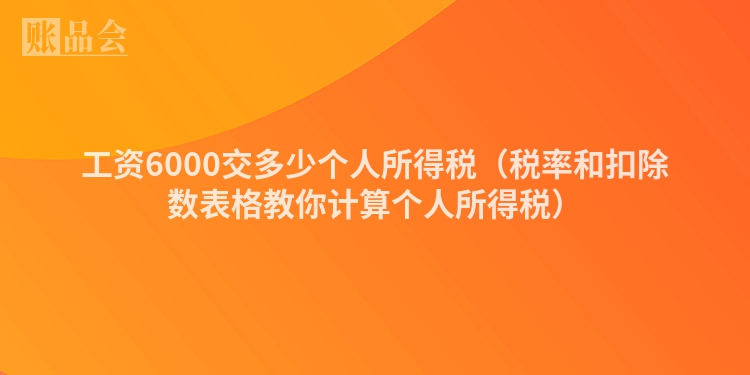 工资6000交多少个人所得税（税率和扣除数表格教你计算个人所得税）