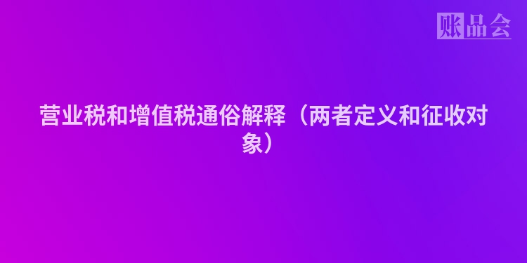 营业税和增值税通俗解释（两者定义和征收对象）