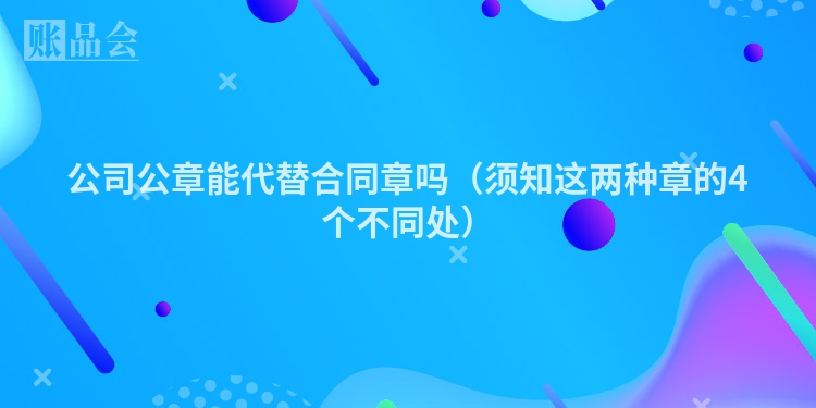 公司公章能代替合同章吗（须知这两种章的4个不同处）