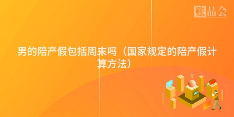 男的陪产假包括周末吗（国家规定的陪产假计算方法）