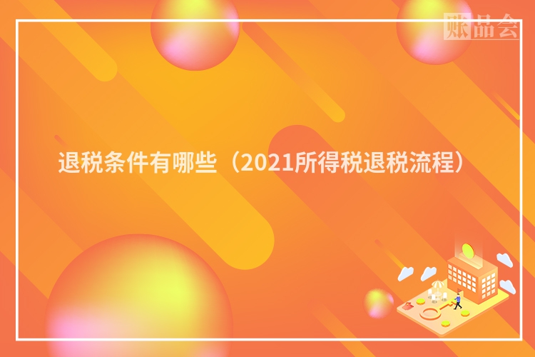 退税条件有哪些（2021所得税退税流程）