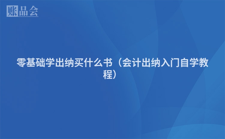 零基础学出纳买什么书（会计出纳入门自学教程）