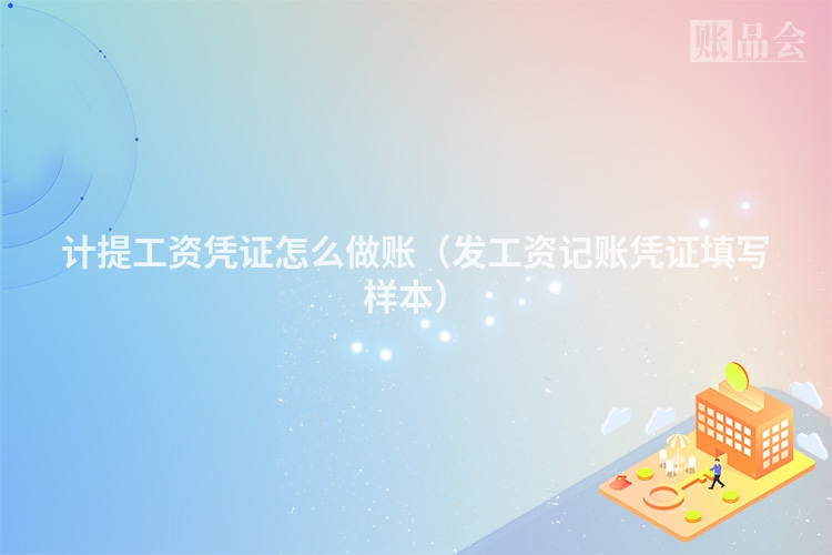 计提工资凭证怎么做账（发工资记账凭证填写样本）