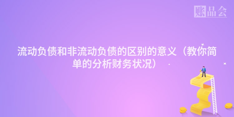 流动负债和非流动负债的区别的意义（教你简单的分析财务状况）