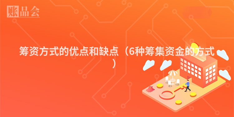 筹资方式的优点和缺点（6种筹集资金的方式）
